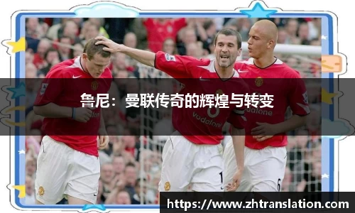 鲁尼：曼联传奇的辉煌与转变
